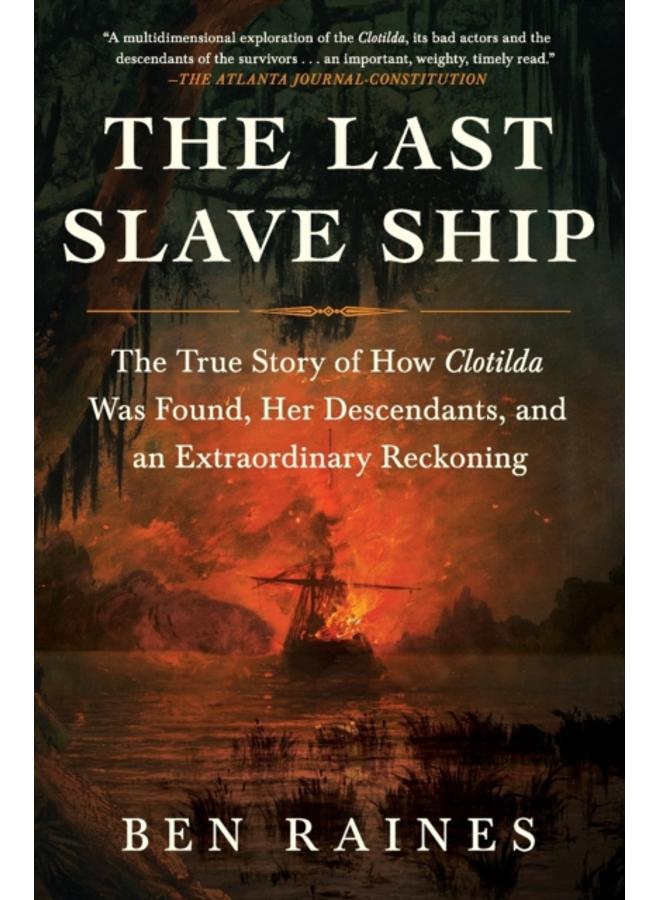 The Last Slave Ship : The True Story of How Clotilda Was Found, Her Descendants, and an Extraordinary Reckoning 