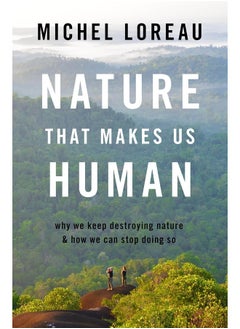 Nature That Makes Us Human: Why We Keep Destroying Nature and How We Can Stop Doing So 