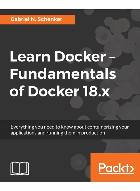 Learn Docker - Fundamentals of Docker 18.x: Everything you need to know about containerizing your applications and running them in production