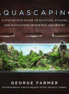Aquascaping  A Step-by-Step Guide to Planting Styling and Maintaining Beautiful Aquariums Farmer George