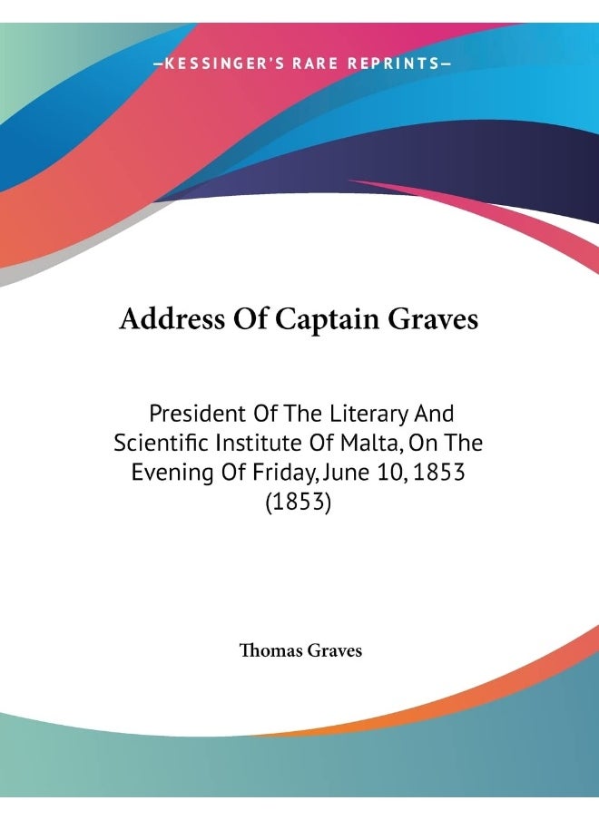 Address Of Captain Graves: President Of The Literary And Scientific Institute Of Malta, On The Evening Of Friday, June 10, 1853 (1853) 
