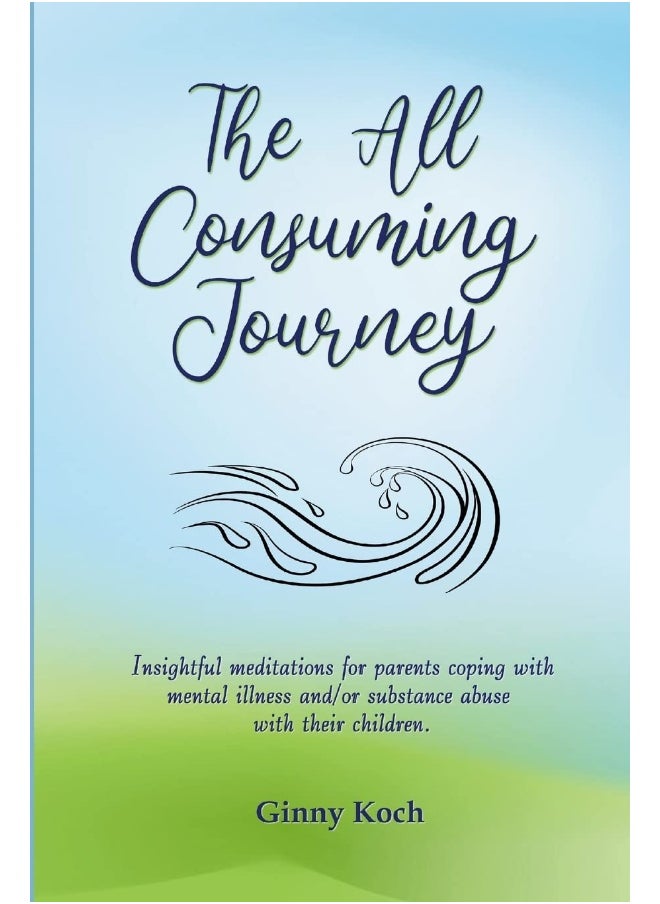 The All Consuming Journey: Insightful meditations for parents coping with mental illness and/or substance abuse with their children.  - Image 1