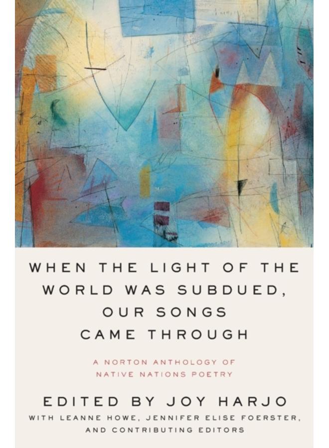 When the Light of the World Was Subdued, Our Songs Came Through : A Norton Anthology of Native Nations Poetry 