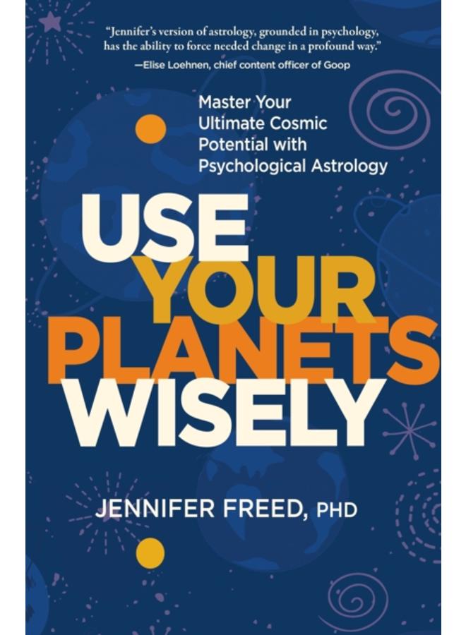 Use Your Planets Wisely : Master Your Ultimate Cosmic Potential with Psychological Astrology 