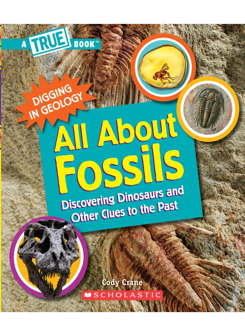 All About Fossils: Discovering Dinosaurs and Other Clues to the Past (A True Book: Digging in Geology) 