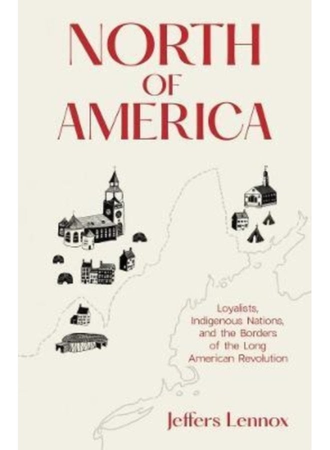 North of America Loyalists Indigenous Nations and the Borders of the Long American Revolution - Hardback