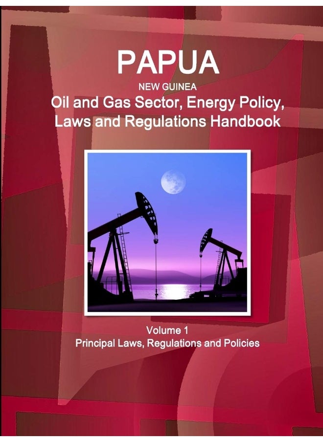 Papua New Guinea Oil and Gas Sector, Energy Policy, Laws and Regulations Handbook Volume 1 Principal Laws, Regulations and Policies  - Image 1