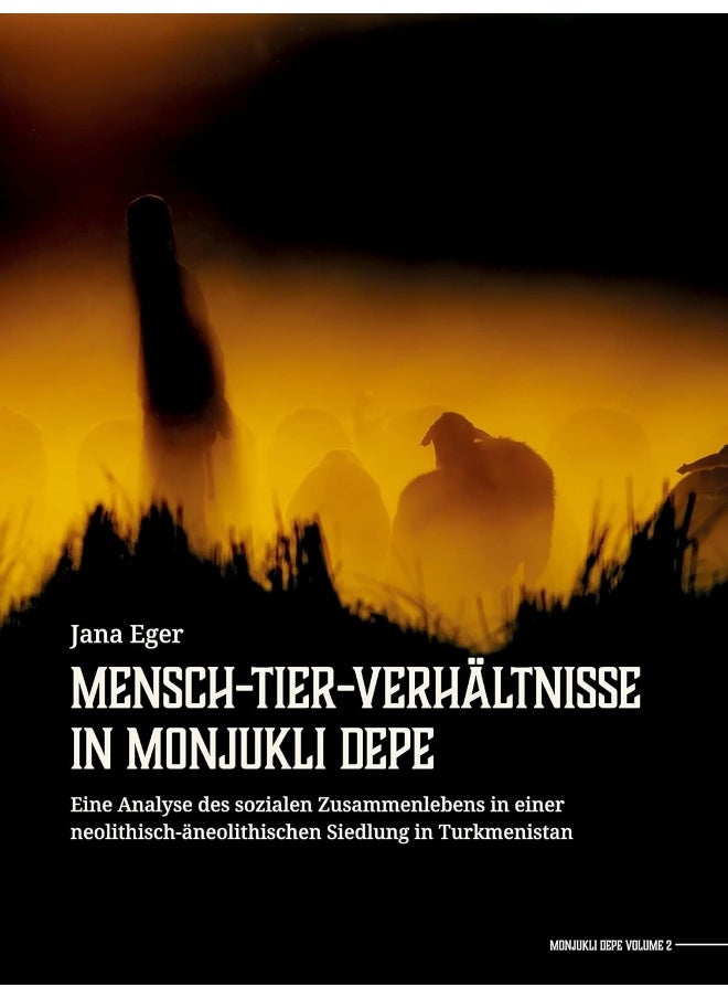 Mensch-Tier-Verhältnisse in Monjukli Depe: Eine Analyse des sozialen Zusammenlebens in einer neolithisch-äneolithischen Siedlung in Turkmenistan 
