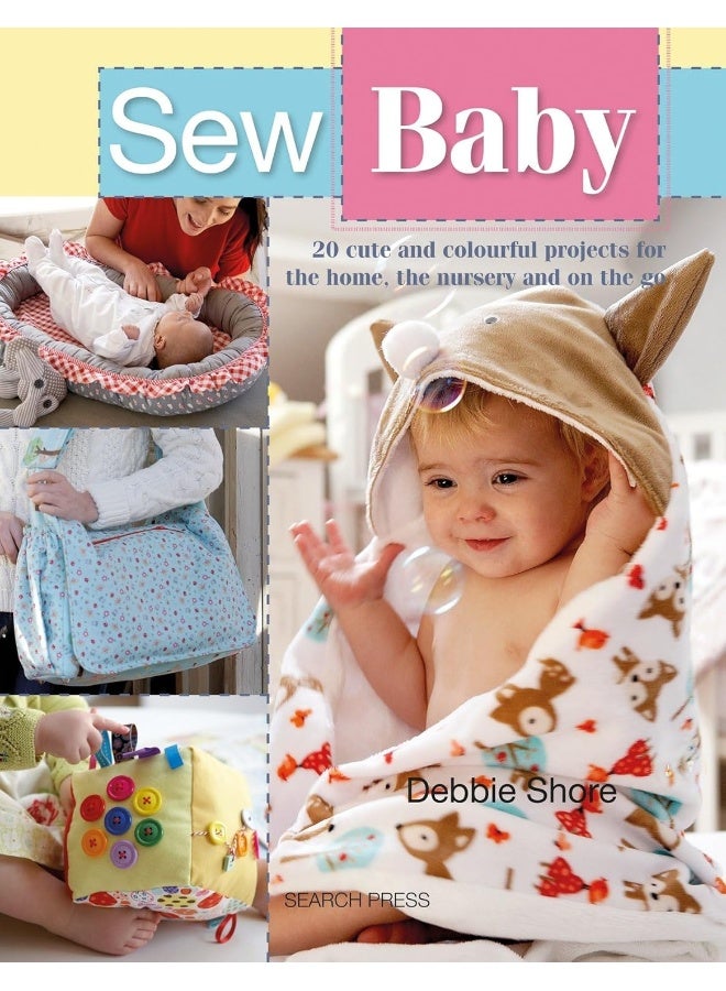 Sew Baby: 20 Cute and Colourful Projects for the Home, the Nursery and on the Go