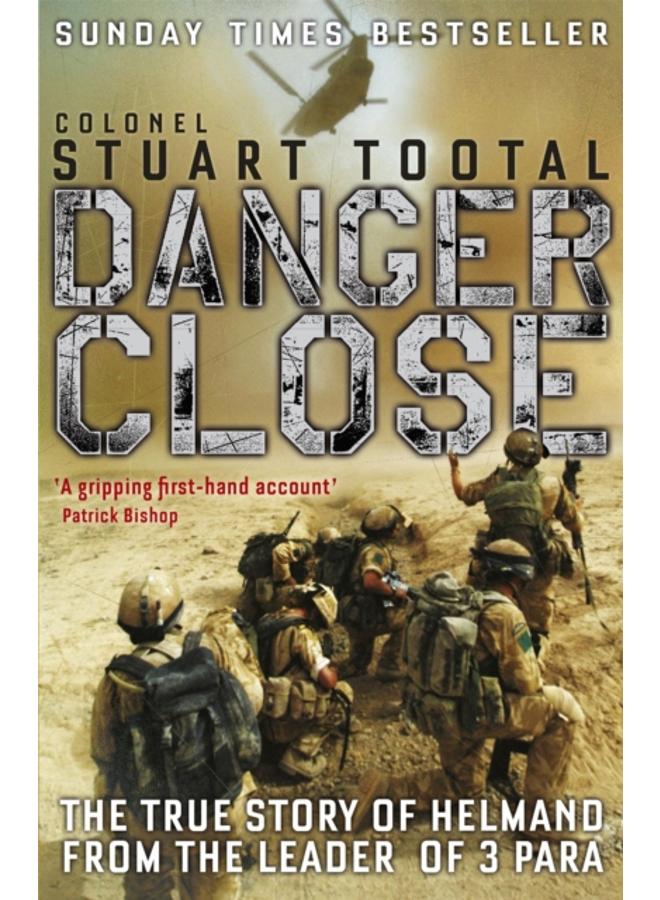 Danger Close : The True Story of Helmand from the Leader of 3 PARA 