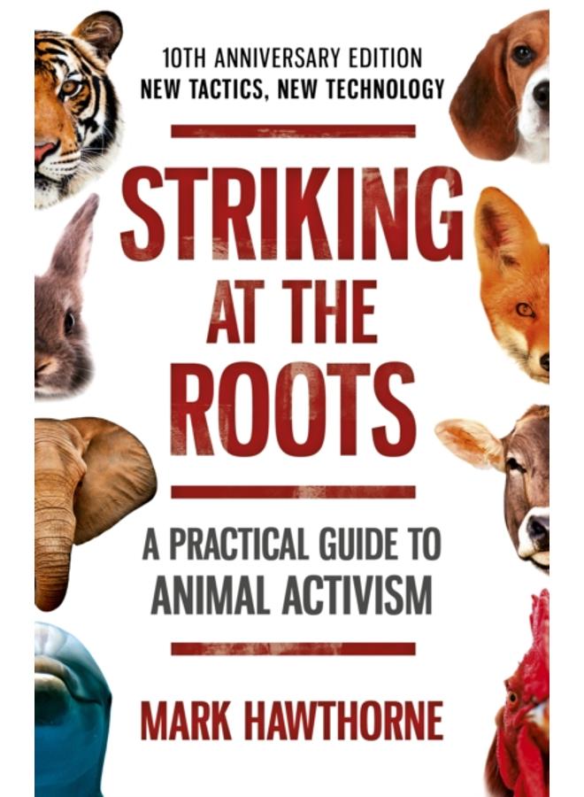 Striking at the Roots: A Practical Guide to Animal Activism : 10th Anniversary Edition - New Tactics, New Technology 
