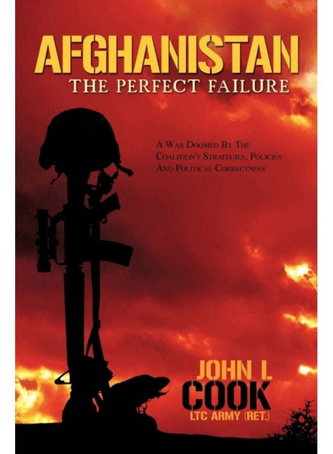 Afghanistan The Perfect Failure A War Doomed by the Coalition s Strategies Policies and Political Correctness - Paperback