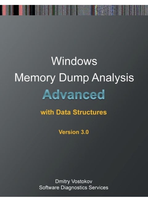 Advanced Windows Memory Dump Analysis with Data Structures: Training Course Transcript and Windbg Practice Exercises with Notes, Third Edition
