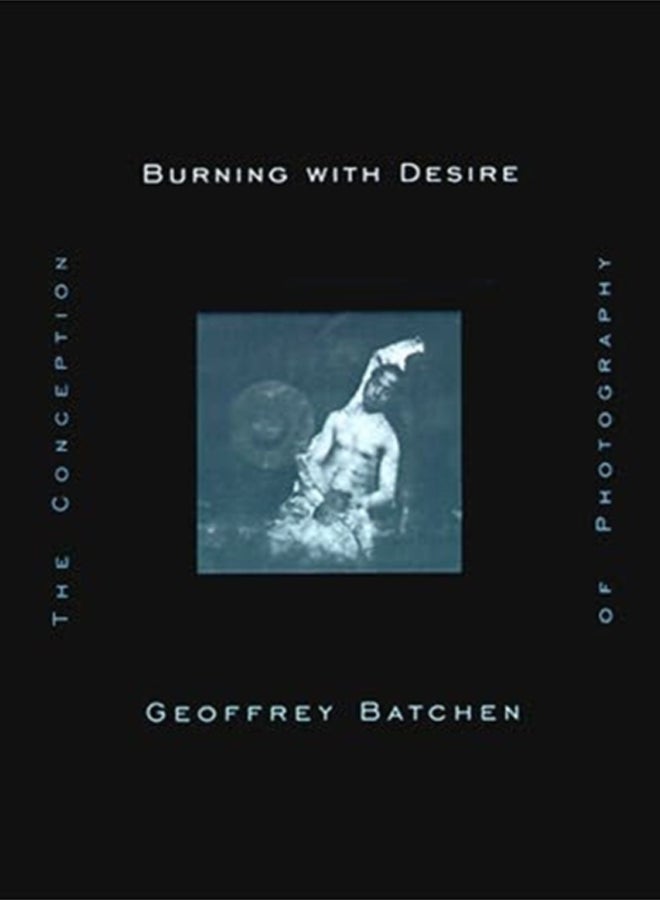 Burning with Desire : The Conception of Photography 