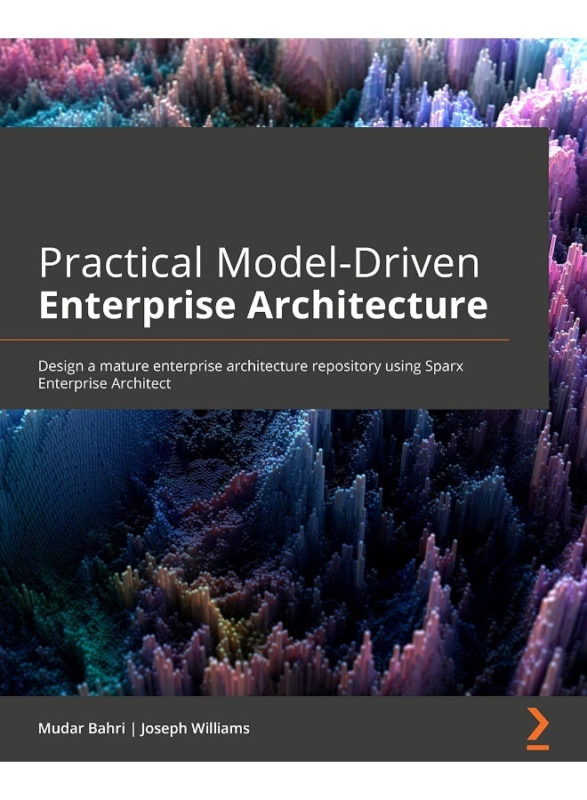 Practical Model-Driven Enterprise Architecture: Design a mature enterprise architecture repository using Sparx Systems Enterprise Architect and ArchiMate® 3.1
