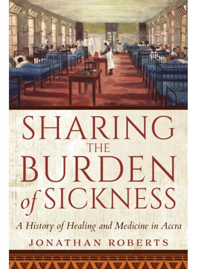 Sharing the Burden of Sickness : A History of Healing and Medicine in Accra 