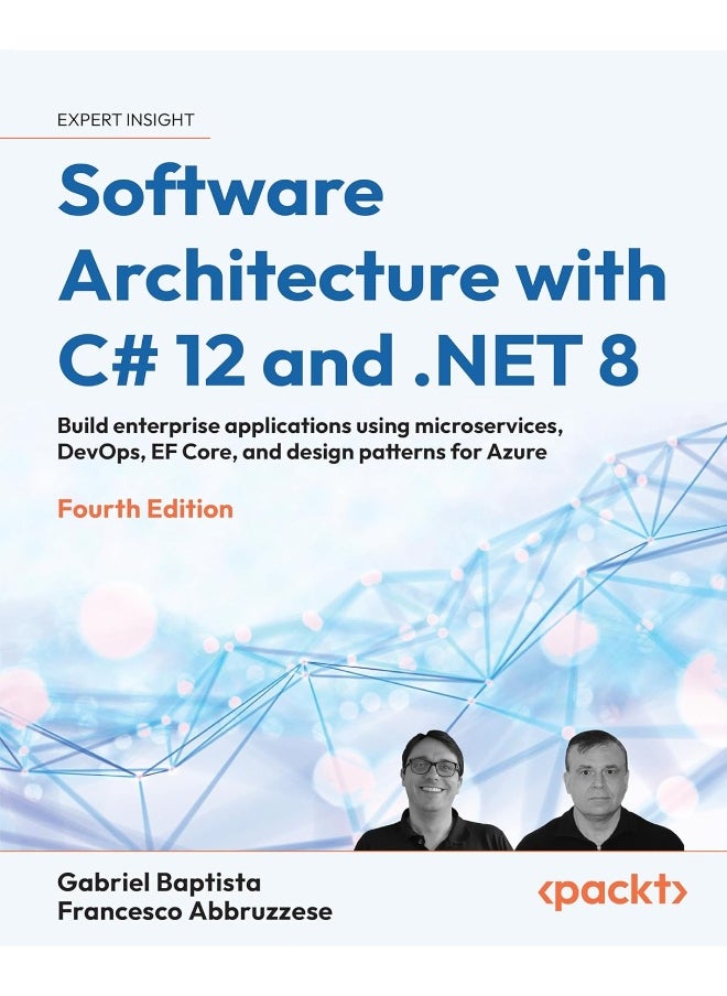 Software Architecture with C# 12 and .NET 8 - Fourth Edition: Build enterprise applications using microservices, DevOps, EF Core, and design patterns for Azure 