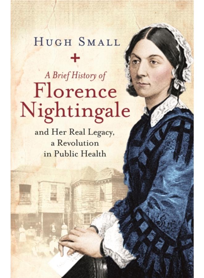 A Brief History of Florence Nightingale : and Her Real Legacy, a Revolution in Public Health 
