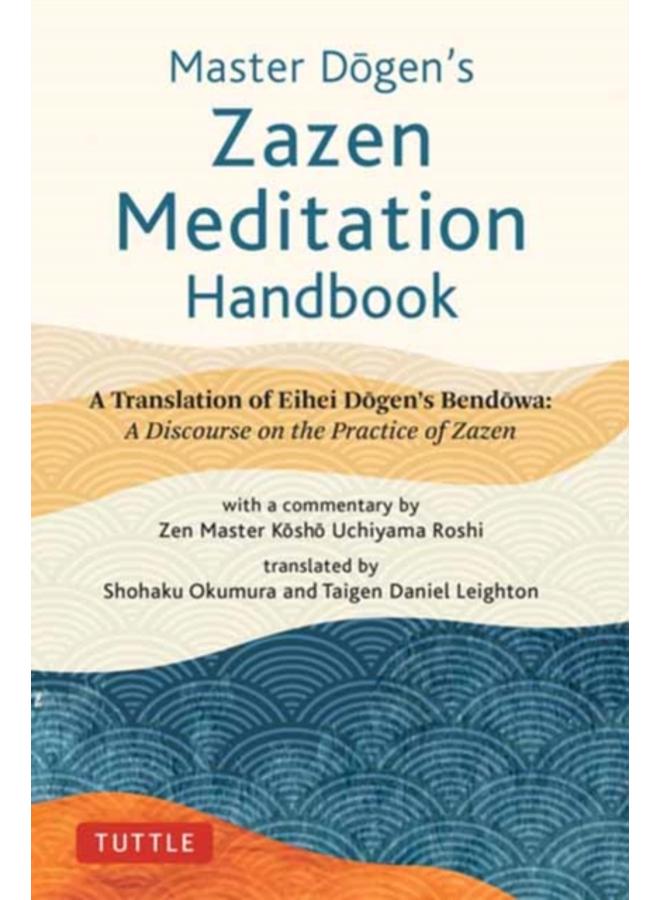 Master Dogen's Zazen Meditation Handbook : A Translation of Eihei Dogen's Bendowa: A Discourse on the Practice of Zazen 
