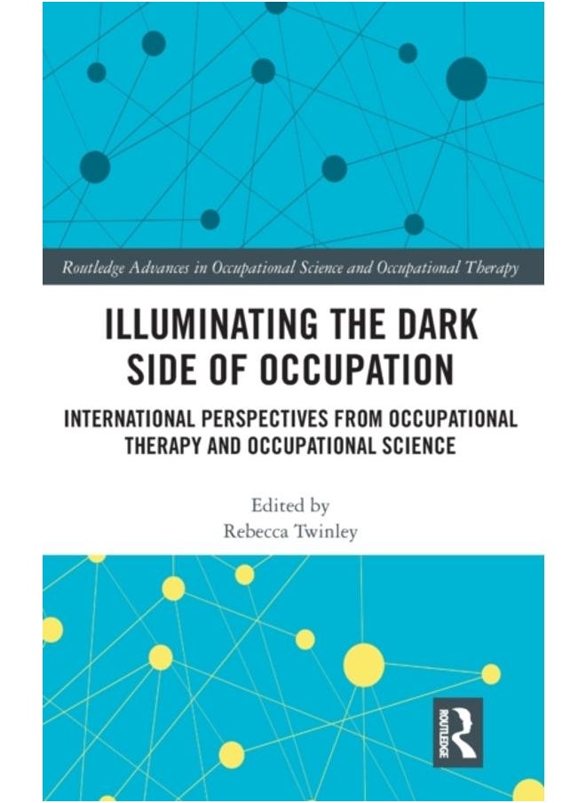 Illuminating The Dark Side of Occupation : International Perspectives from Occupational Therapy and Occupational Science 