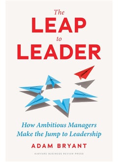 The Leap to Leader: How Ambitious Managers Make the Jump to Leadership 