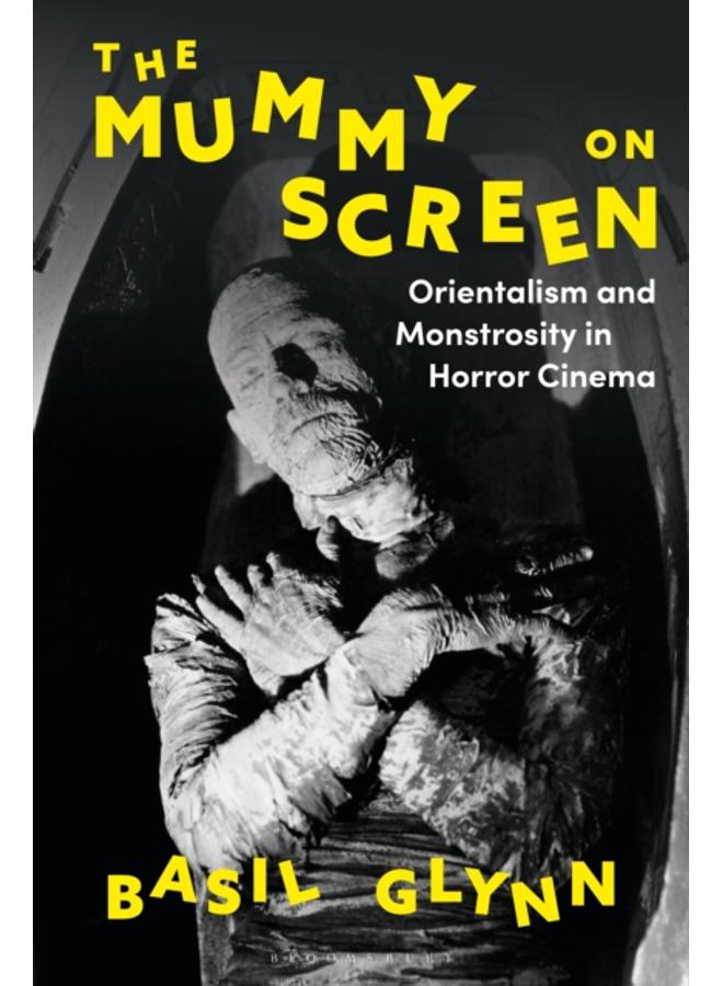 The Mummy on Screen : Orientalism and Monstrosity in Horror Cinema