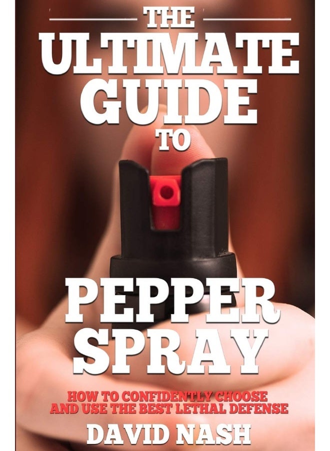 Independently Published The Ultimate Guide to Pepper Spray: How to Confidently Choose and Use the Best Less Lethal Defense - Image 1
