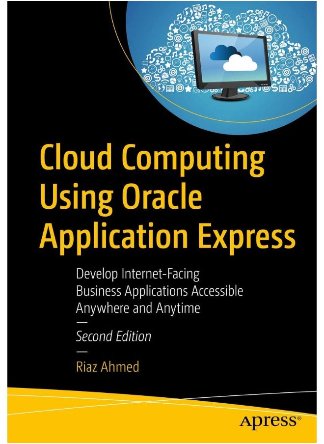 Cloud Computing Using Oracle Application Express: Develop Internet-Facing Business Applications Accessible Anywhere and Anytime 