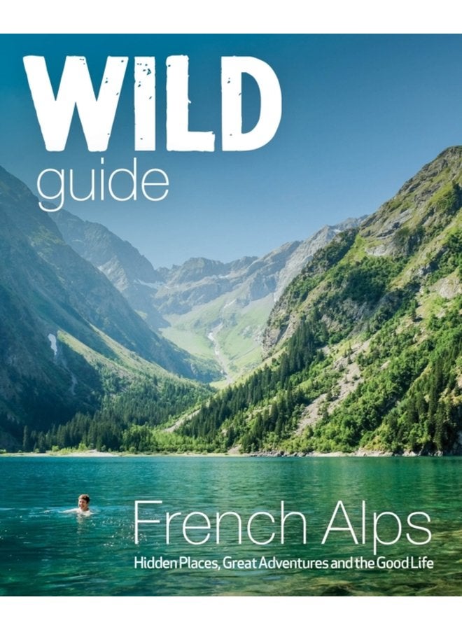 Wild Guide French Alps Wild adventures hidden places and natural wonders in south east France - Paperback