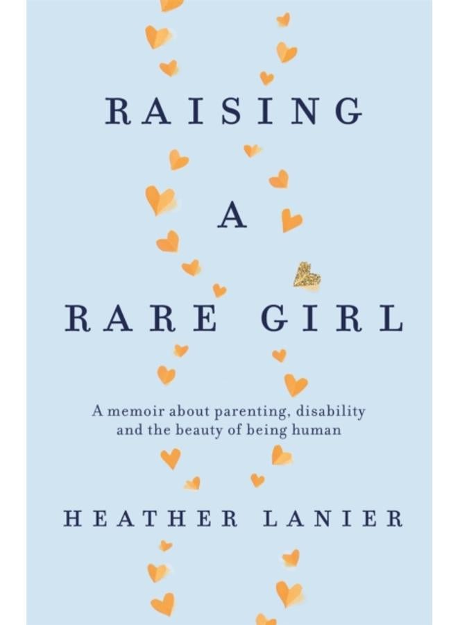 Raising A Rare Girl : A memoir about parenting, disability and the beauty of being human 