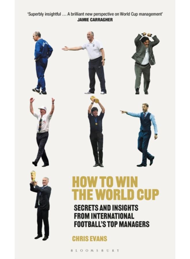How to Win the World Cup : Secrets and Insights from International Football???s Top Managers 