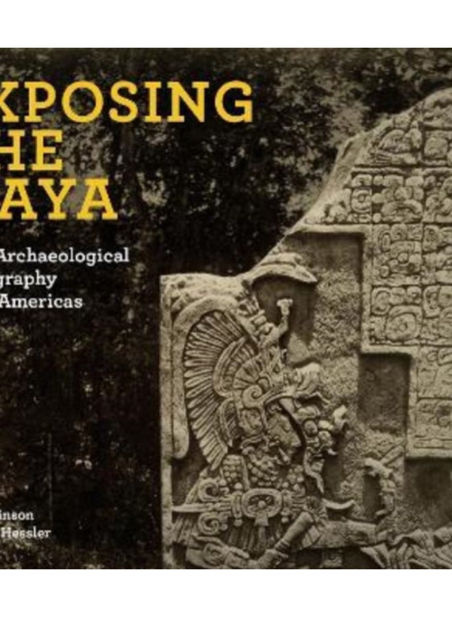 Exposing the Maya : Early Archaeological Photography in the Americas