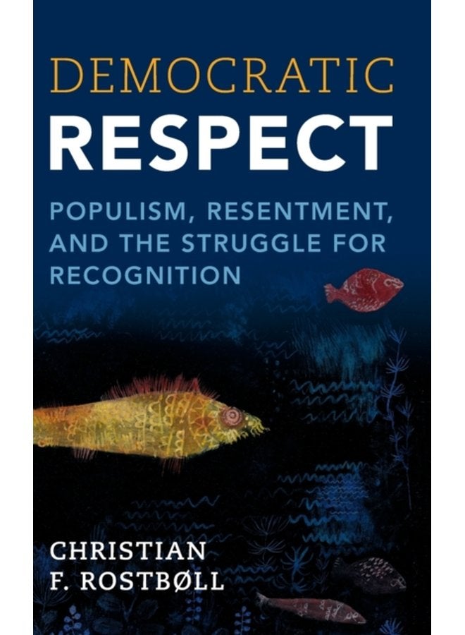 Democratic Respect Populism Resentment and the Struggle for Recognition - Hardback