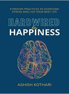 Hardwired For Happiness 9 Proven Practices To Overcome Stress And Live Your Best Life by Kothari, Ashish Paperback