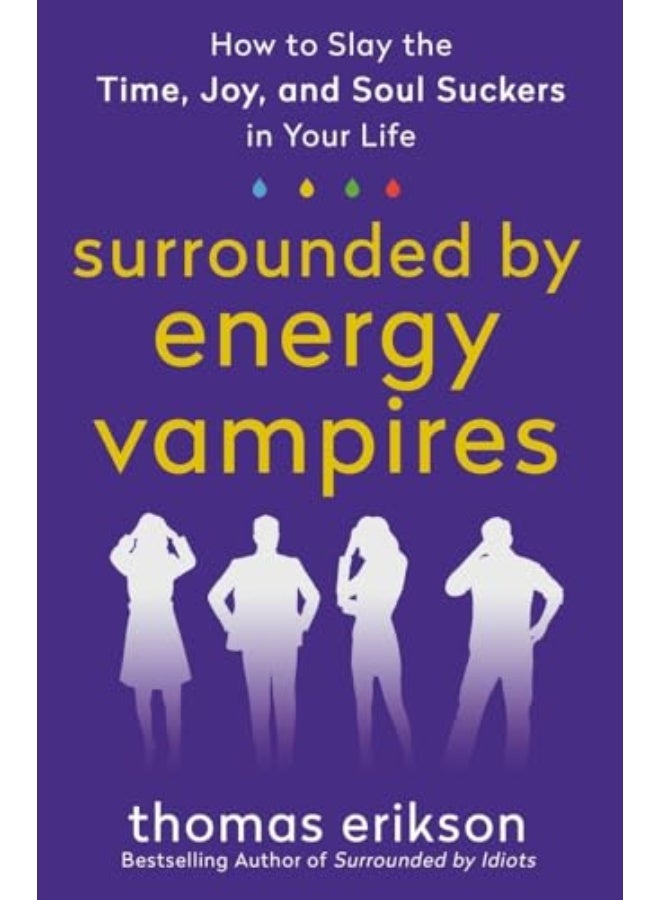 Surrounded By Energy Vampires How To Slay The Time Joy And Soul Suckers In Your Life