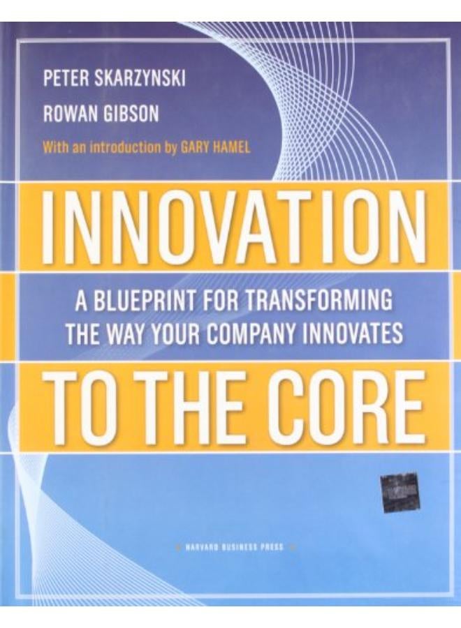 Innovation to the Core  A Blueprint for Transforming the Way Your Company Innovates  Ed   1 