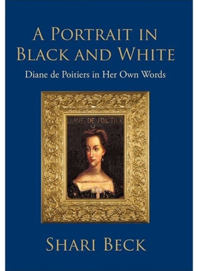 A Portrait in Black and White : Diane de Poitiers in Her Own Words 
