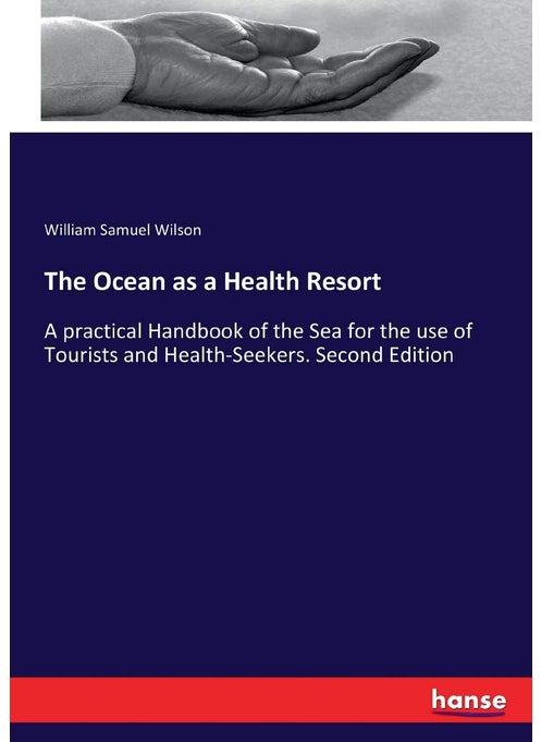 The Ocean as a Health Resort: A practical Handbook of the Sea for the use of Tourists and Health-Seekers. Second Edition