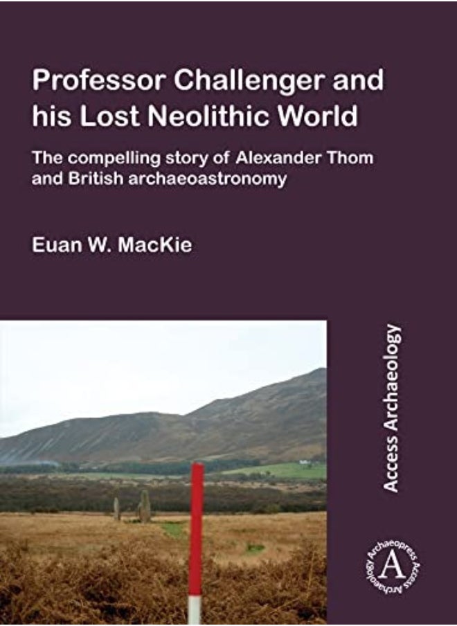 Professor Challenger and his Lost Neolithic World: The Compelling Story of Alexander Thom and British Archaeoastronomy 