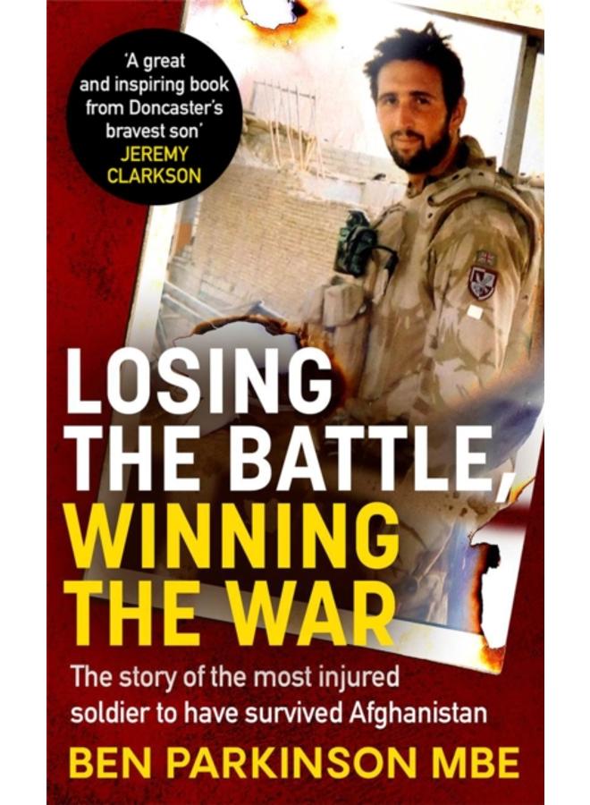 Losing the Battle, Winning the War: THE PERFECT FATHER'S DAY GIFT : The story of the most injured soldier to have survived Afghanistan 