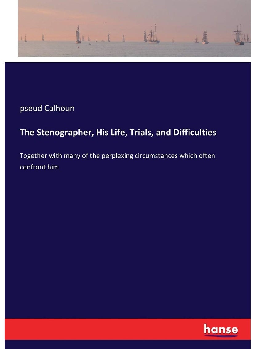 The Stenographer, His Life, Trials, and Difficulties: Together with many of the perplexing circumstances which often confront him  - Image 1