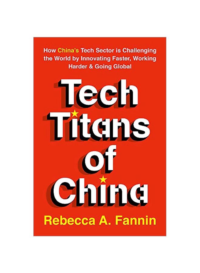 Tech Titans Of China: How China's Tech Sector Is Challenging The World By Innovating Faster Working Harder And Going Global