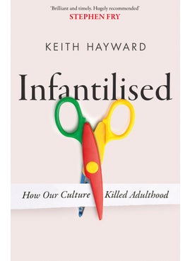 Infantilised: How Our Culture Killed Adulthood 