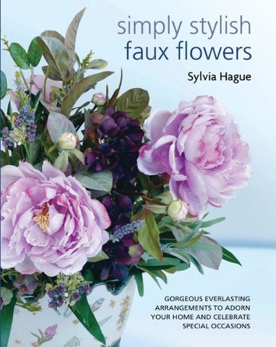 Simply Stylish Faux Flowers: Gorgeous Everlasting Arrangements to Adorn Your Home and Celebrate Special Occasions  - Image 1