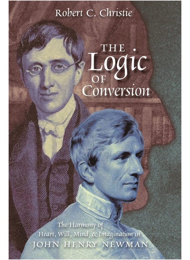 The Logic of Conversion: The Harmony of Heart, Will, Mind, and Imagination in John Henry Newman 