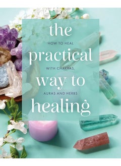 The Practical Way to Healing: How to Heal with Chakras, Auras and Herbs