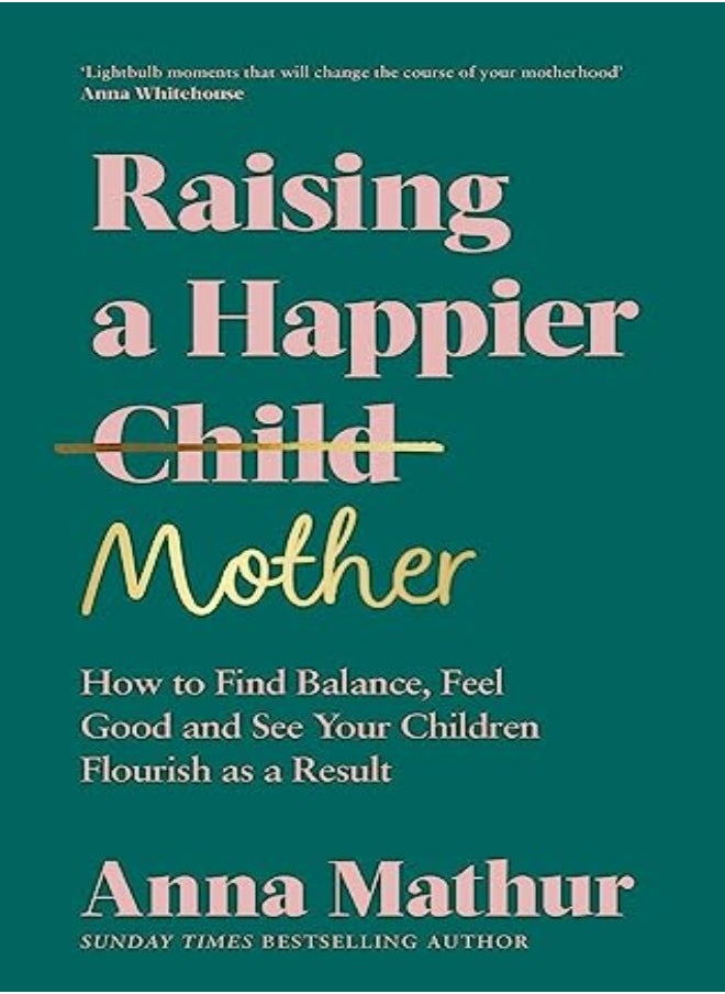 Raising A Happier Mother How To Find Balance Feel Good And See Your Children Flourish As A Result by Mathur, Anna Hardcover 