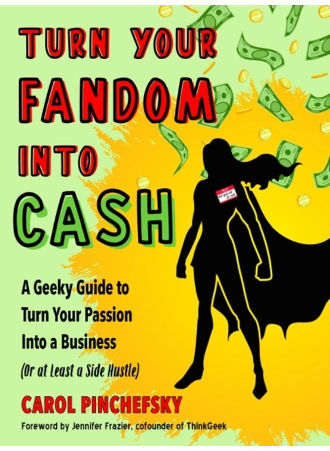 Turn Your Fandom into Cash : A Geeky Guide to Turn Your Passion into a Business (or at Least a Side Hustle) 