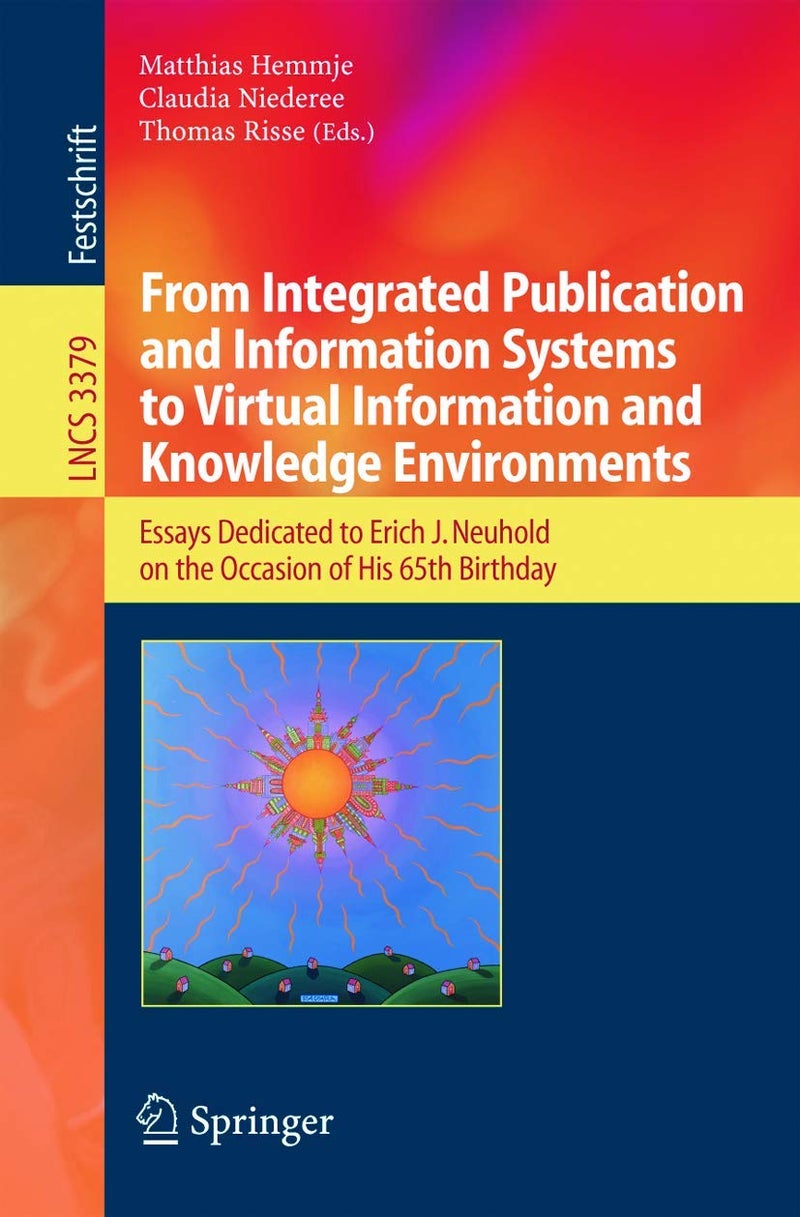 From Integrated Publication and Information Systems to Information and Knowledge Environments: Essays Dedicated to Erich J. Neuhold on the Occasion of His 65th Birthday
