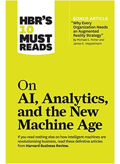 Hbr's 10 Must Reads on Ai, Analytics, and the New Machine Age (with Bonus Article Why Every Company Needs an Augmented Reality Strategy by Michael E. Porter and James E. Heppelmann)